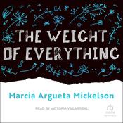 The Weight of Everything by  Marcia Argueta Mickelson audiobook