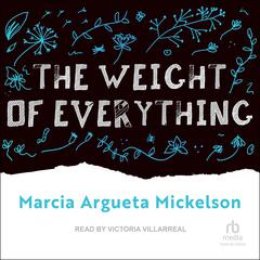 The Weight of Everything by Marcia Argueta Mickelson audiobook