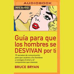 Guía para que los hombres se DESVIVAN por ti by Bruce Bryans audiobook
