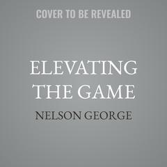 Elevating the Game by Nelson George audiobook