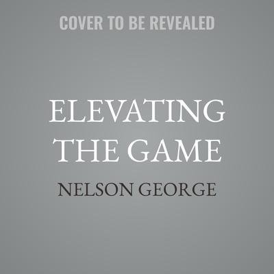 Elevating the Game by Nelson George audiobook