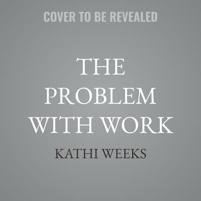 The Problem with Work by Kathi Weeks audiobook