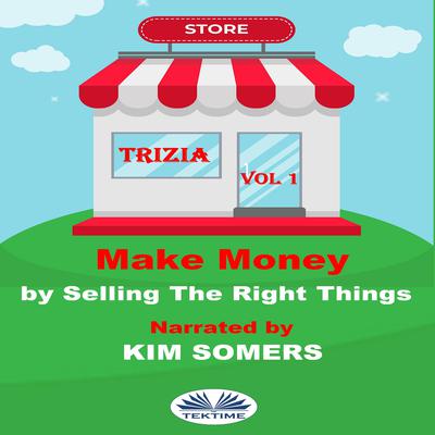 Make Money By Selling The Right Things by Trizia  audiobook