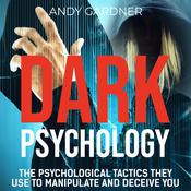 Dark Psychology: The Psychological Tactics They Use to Manipulate and Deceive You by  Andy Gardner audiobook