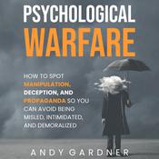 Psychological Warfare: How to Spot Manipulation, Deception, and Propaganda So You Can Avoid Being Misled, Intimidated, and Demoralized by  Andy Gardner audiobook