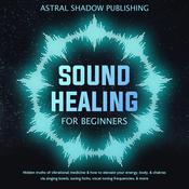 Sound Healing for Beginners by  Astral Shadow Publishing audiobook