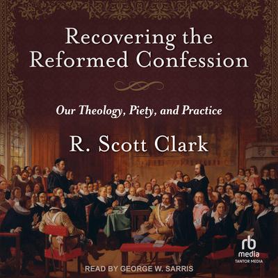 Recovering the Reformed Confession by R. Scott Clark audiobook