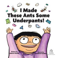 I Made These Ants Some Underpants by Derick Wilder audiobook