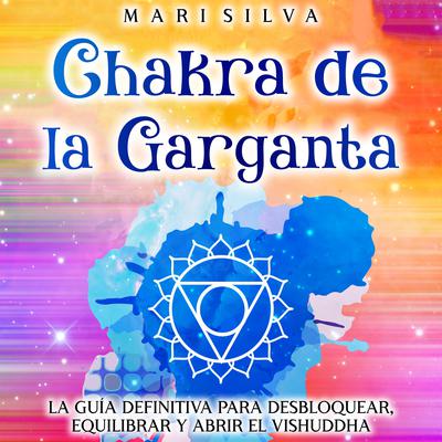 Chakra de la garganta: La guía definitiva para desbloquear, equilibrar y abrir el Vishuddha by Mari Silva audiobook