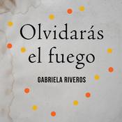 Olvidarás el fuego by  Gabriela Riveros audiobook