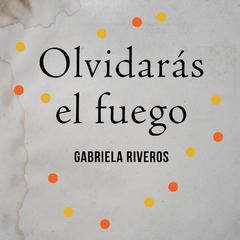 Olvidarás el fuego by Gabriela Riveros audiobook