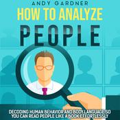 How to Analyze People: Decoding Human Behavior and Body Language So You Can Read People like a Book Effortlessly by  Andy Gardner audiobook
