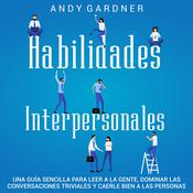 Habilidades Interpersonales: Una guía sencilla para leer a la gente, dominar las conversaciones triviales y caerle bien a las personas by  Andy Gardner audiobook