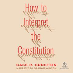 How to Interpret the Constitution by Cass R. Sunstein audiobook