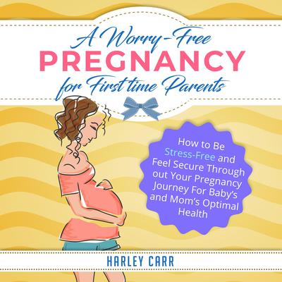 A Worry-Free Pregnancy For First Time Parents by Harley Carr audiobook