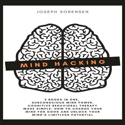 Mind Hacking: 2 Books in One, Subconscious mind power, Cognitive Behavioral Therapy Made Simple by Joseph Sorensen audiobook