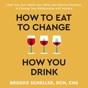 How to Eat to Change How You Drink by  Brooke Scheller, DCN, CNS audiobook