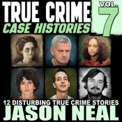 True Crime Case Histories - Volume 7 by  Jason Neal audiobook