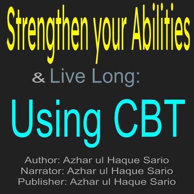 Strengthen Your Abilities & Live Long: Using CBT by Azhar ul Haque Sario audiobook