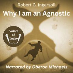 Why I Am an Agnostic by Robert G. Ingersoll audiobook