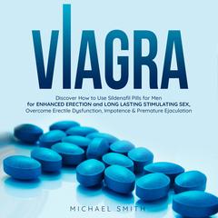 VIAGRA: Discover How to Use Sildenafil Pills for Men: for Enhanced Erection and Long-Lasting Stimulating Sex, Overcome Erectile Dysfunction, Impotence & Premature Ejaculation by Michael Smith audiobook