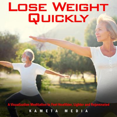 Lose Weight Quickly: A Visualization Meditation to Feel Healthier, Lighter and Rejuvenated by Kameta Media audiobook
