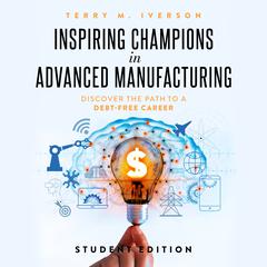 Inspiring Champions in Advanced Manufacturing: Student Edition by Terry M. Iverson audiobook