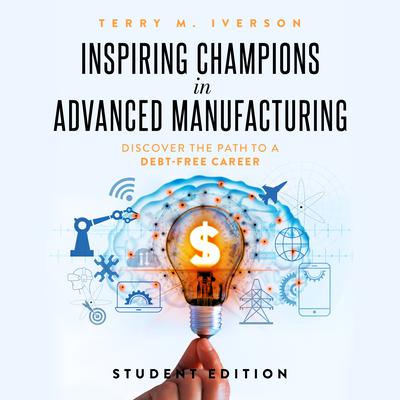 Inspiring Champions in Advanced Manufacturing: Student Edition by Terry M. Iverson audiobook