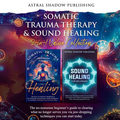 Somatic Trauma Therapy & Sound Healing 2-in-1 Value Collection by Astral Shadow Publishing audiobook