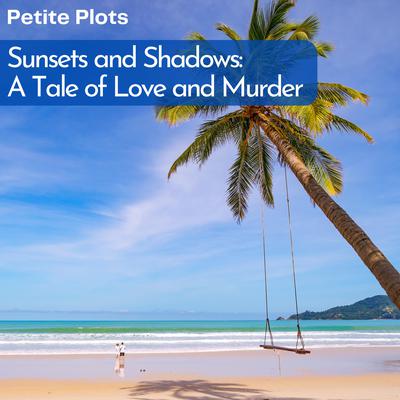 Sunsets and Shadows: A Tale of Love and Murder by Petite Plots audiobook