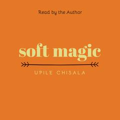 soft magic by Upile Chisala audiobook