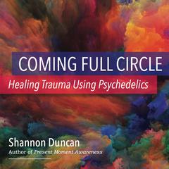 Coming Full Circle: Healing Trauma Using Psychedelics by Shannon Duncan audiobook