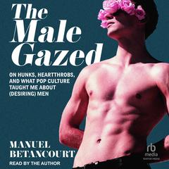 The Male Gazed by Manuel Betancourt audiobook