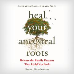 Heal Your Ancestral Roots by Anuradha Dayal-Gulati audiobook