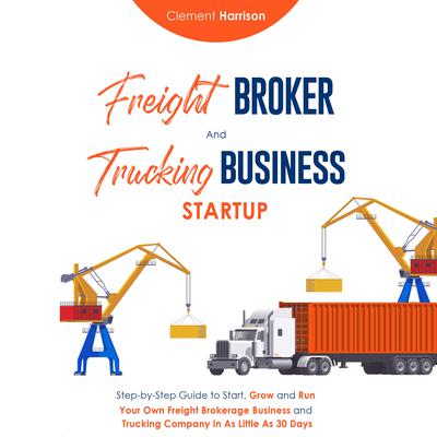 Freight Broker and Trucking Business Startup by Clement Harrions audiobook