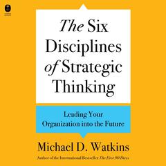 The Six Disciplines of Strategic Thinking by Michael D. Watkins audiobook