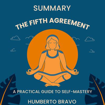 Summary The Fifth Agreement: A Practical Guide to Self-Mastery by Humberto Bravo audiobook