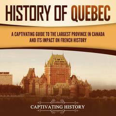 History of Quebec: A Captivating Guide to the Largest Province in Canada and Its Impact on French History by Captivating History audiobook