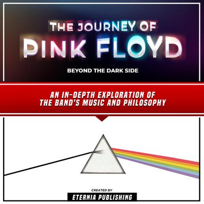 The Journey Of Pink Floyd: Beyond The Dark Side by Eternia Publishing audiobook