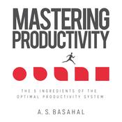 Mastering Productivity: The 5 Ingredients of the Optimal Productivity System by  A.S. Basahal audiobook