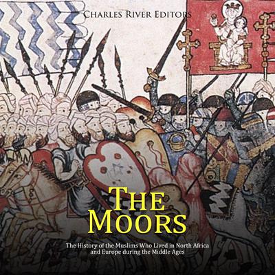 The Moors: The History of the Muslims Who Lived in North Africa and Europe during the Middle Ages by Charles River Editors audiobook
