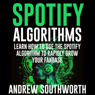 Spotify Algorithms: Learn How To Use The Spotify Algorithm To Rapidly Grow Your Fanbase by Andrew Southworth audiobook