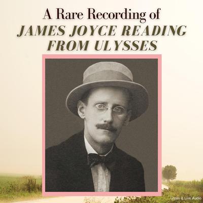 A Rare Recording of James Joyce Reading From Ulysses Audiobook, written