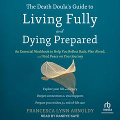 The Death Doula's Guide to Living Fully and Dying Prepared by Francesca Lynn Arnoldy audiobook
