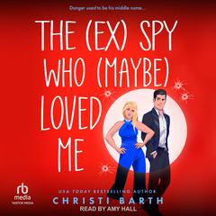 The (ex) Spy Who (maybe) Loved Me by Christi Barth audiobook