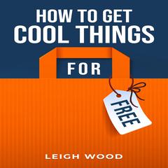 HOW TO GET COOL THINGS FOR FREE by Leigh Wood audiobook