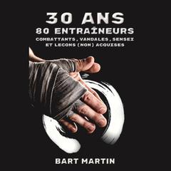 30 ans, 80 entraineurs. Combattants, vandales, sensei et leçons (non) acquises by Bart Martin audiobook