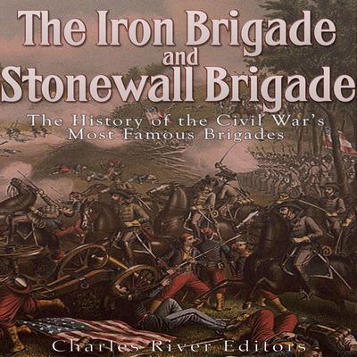 The Iron Brigade and Stonewall Brigade: The History of the Civil War’s Most Famous Brigades by Charles River Editors audiobook