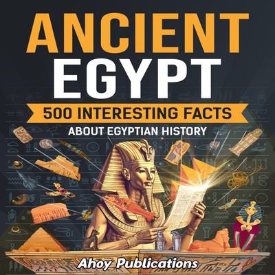 Ancient Egypt: 500 Interesting Facts About Egyptian History by Ahoy Publications audiobook