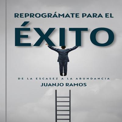 Reprográmate para el éxito: de la escasez a la abundancia by Juanjo Ramos audiobook